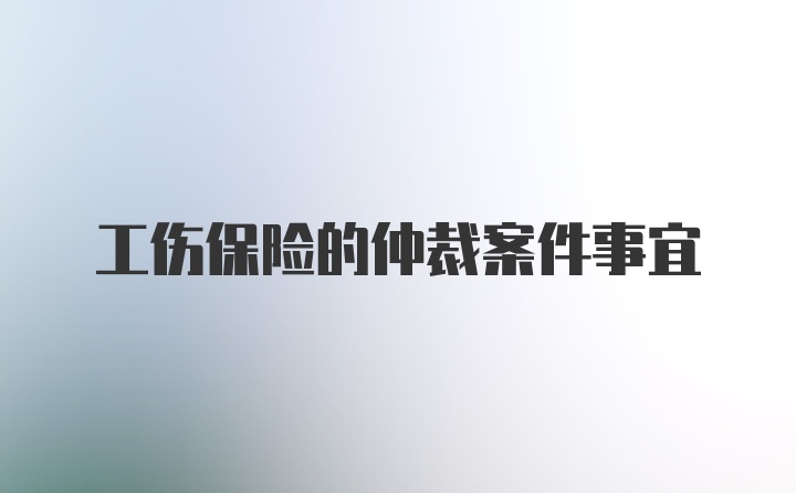 工伤保险的仲裁案件事宜