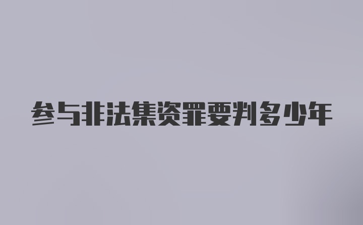 参与非法集资罪要判多少年