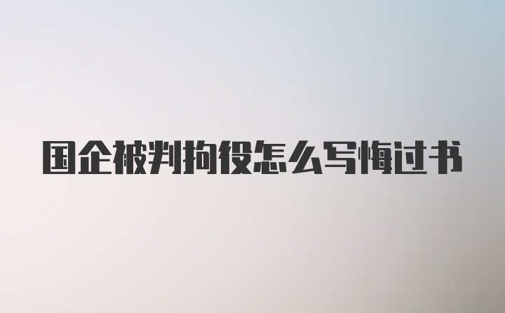 国企被判拘役怎么写悔过书