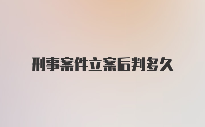 刑事案件立案后判多久