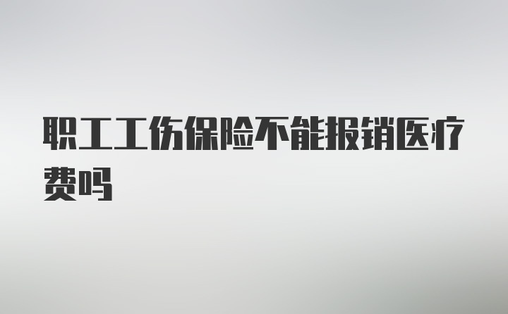 职工工伤保险不能报销医疗费吗