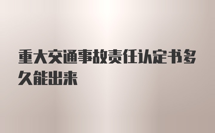 重大交通事故责任认定书多久能出来