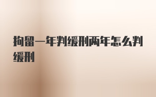 拘留一年判缓刑两年怎么判缓刑