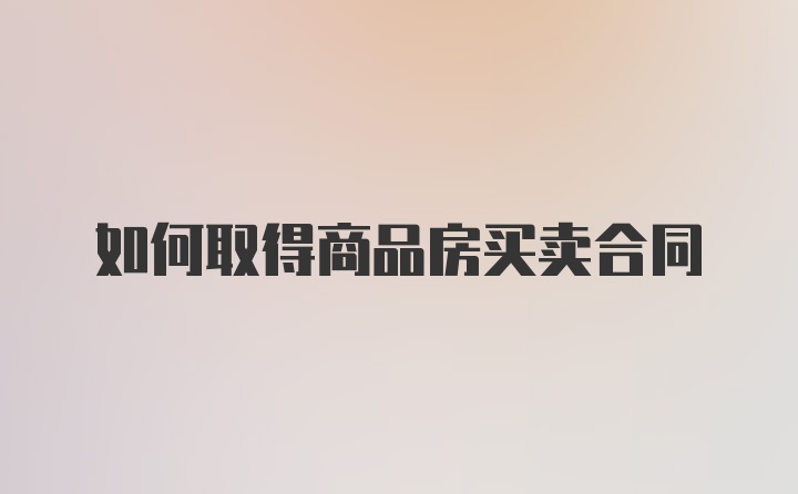 如何取得商品房买卖合同