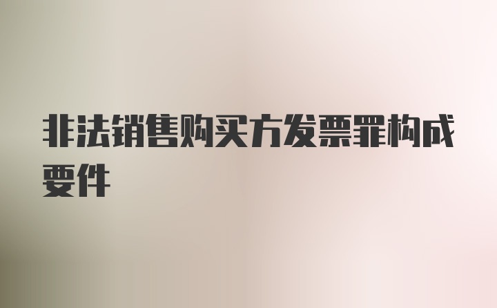 非法销售购买方发票罪构成要件