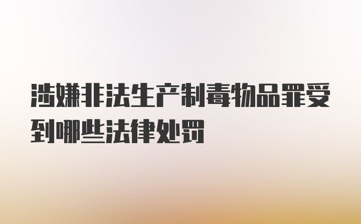 涉嫌非法生产制毒物品罪受到哪些法律处罚