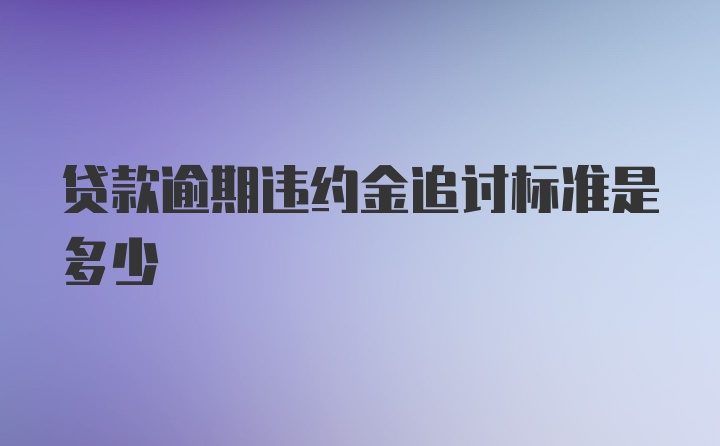 贷款逾期违约金追讨标准是多少