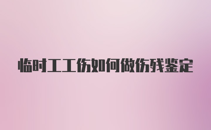 临时工工伤如何做伤残鉴定