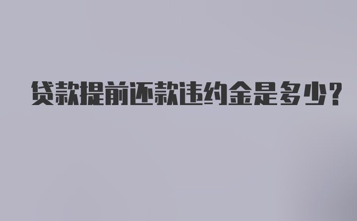 贷款提前还款违约金是多少？