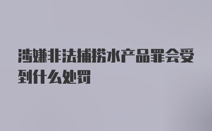 涉嫌非法捕捞水产品罪会受到什么处罚