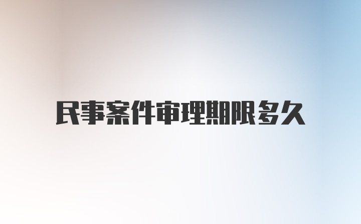 民事案件审理期限多久