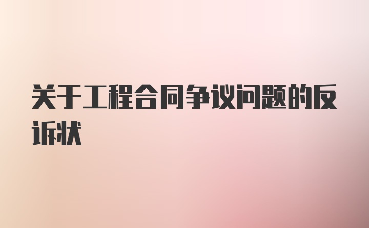 关于工程合同争议问题的反诉状