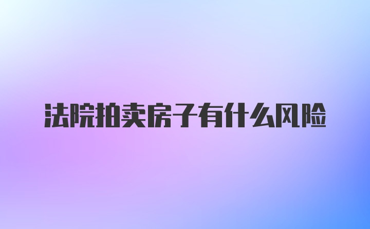 法院拍卖房子有什么风险