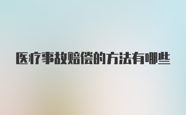 医疗事故赔偿的方法有哪些