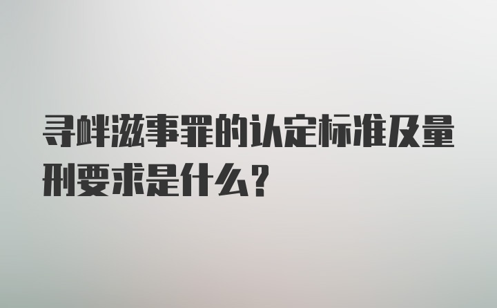 寻衅滋事罪的认定标准及量刑要求是什么？