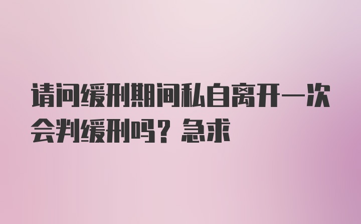 请问缓刑期间私自离开一次会判缓刑吗？急求