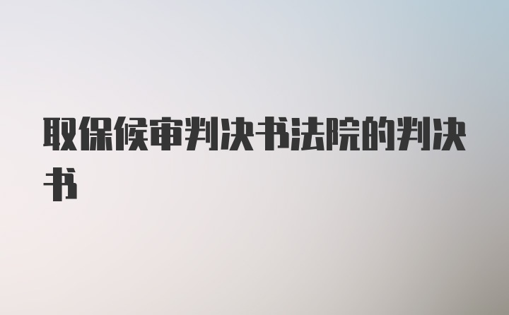 取保候审判决书法院的判决书