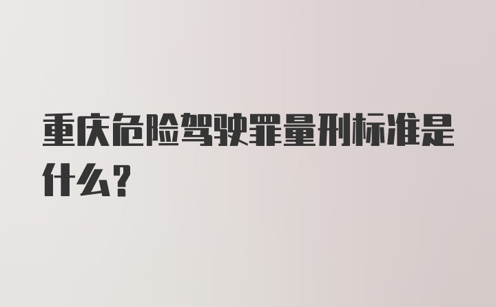 重庆危险驾驶罪量刑标准是什么？