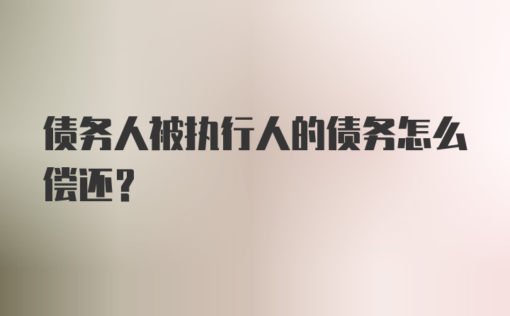 债务人被执行人的债务怎么偿还？