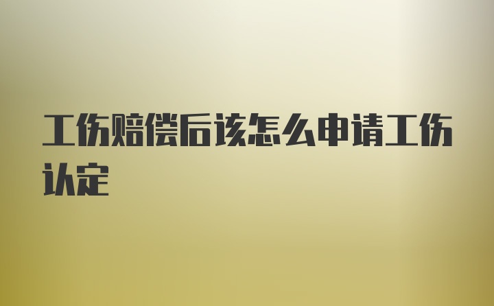 工伤赔偿后该怎么申请工伤认定