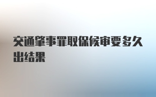 交通肇事罪取保候审要多久出结果