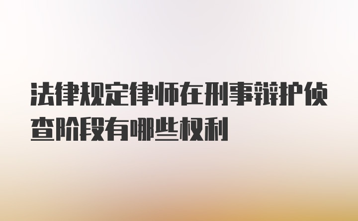 法律规定律师在刑事辩护侦查阶段有哪些权利