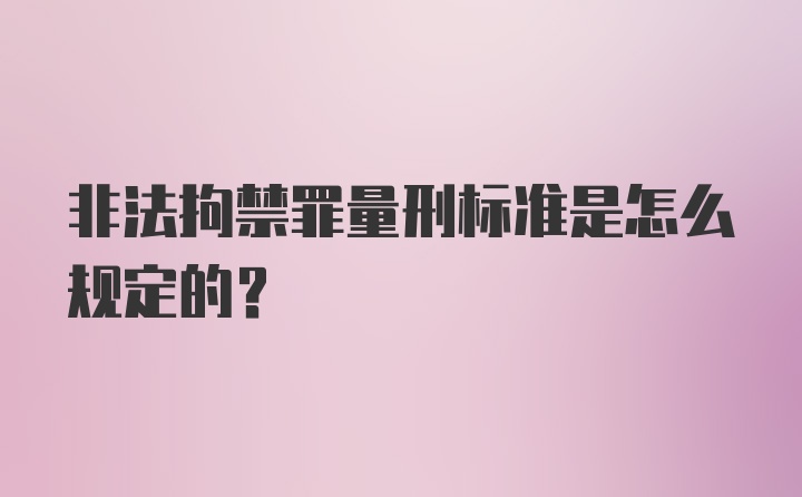 非法拘禁罪量刑标准是怎么规定的？