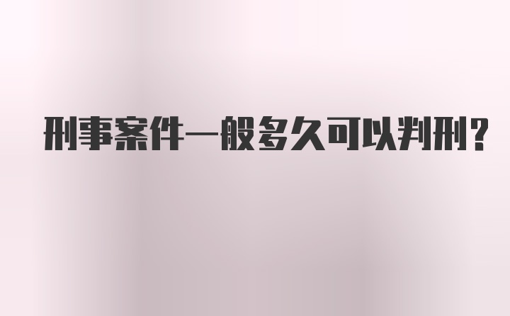 刑事案件一般多久可以判刑？