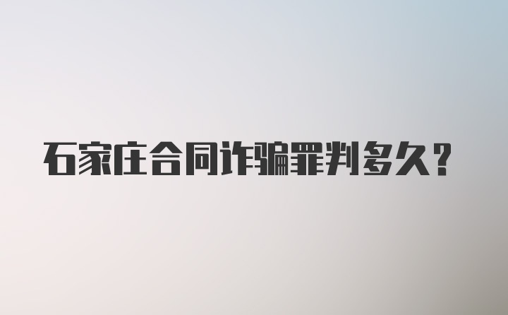 石家庄合同诈骗罪判多久？