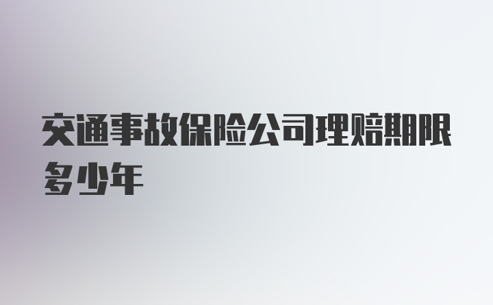 交通事故保险公司理赔期限多少年