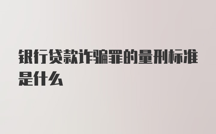 银行贷款诈骗罪的量刑标准是什么