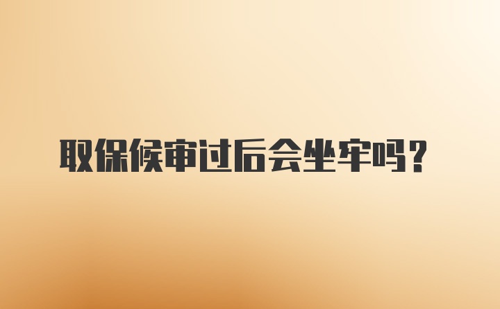 取保候审过后会坐牢吗？