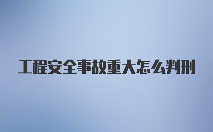 工程安全事故重大怎么判刑