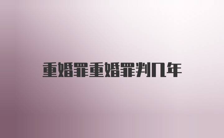 重婚罪重婚罪判几年