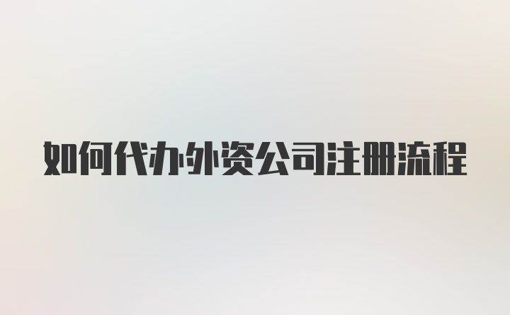 如何代办外资公司注册流程