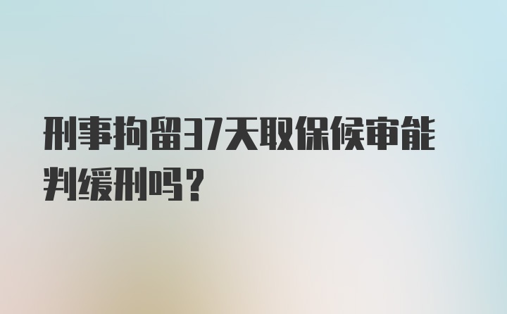 刑事拘留37天取保候审能判缓刑吗？