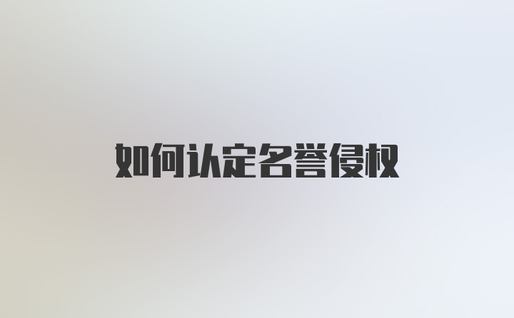 如何认定名誉侵权