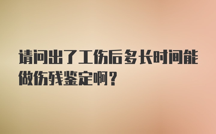 请问出了工伤后多长时间能做伤残鉴定啊？