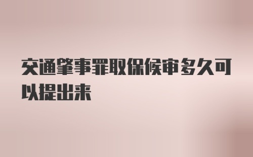 交通肇事罪取保候审多久可以提出来