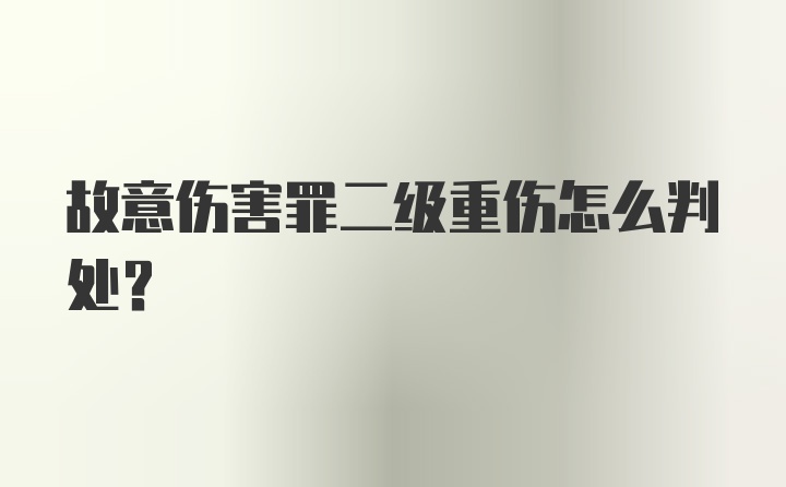 故意伤害罪二级重伤怎么判处？