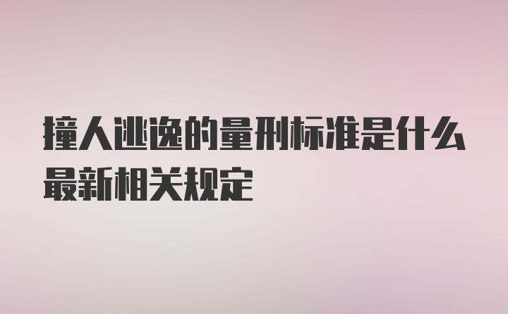 撞人逃逸的量刑标准是什么最新相关规定