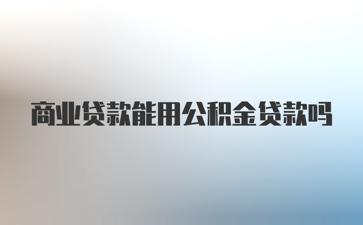 商业贷款能用公积金贷款吗