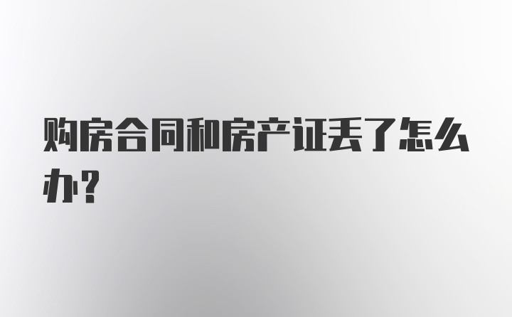 购房合同和房产证丢了怎么办？