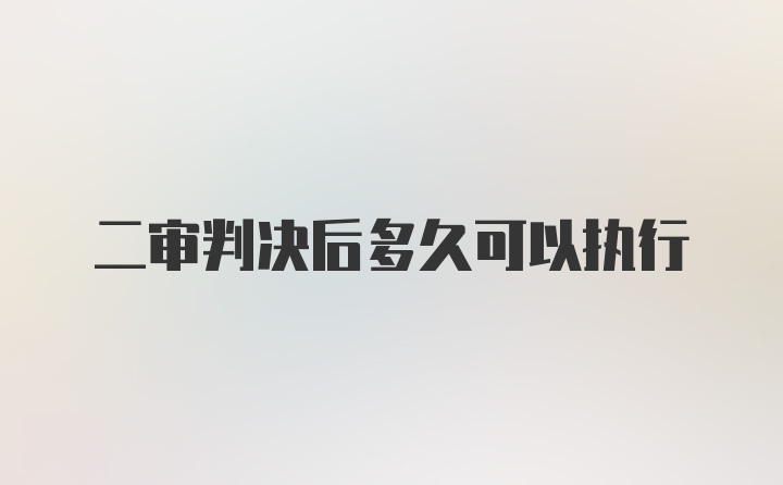 二审判决后多久可以执行