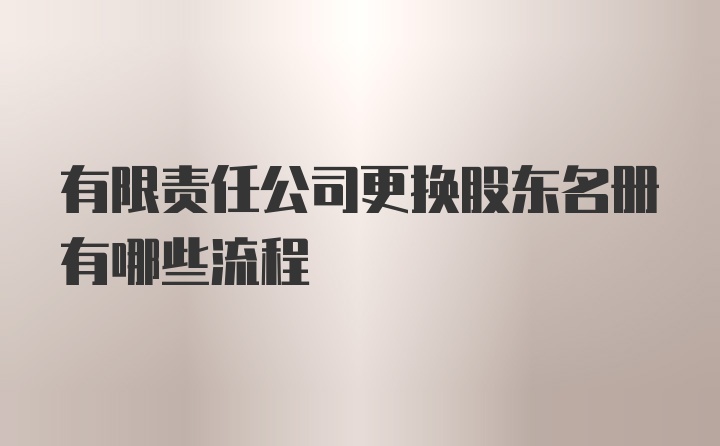 有限责任公司更换股东名册有哪些流程