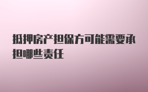 抵押房产担保方可能需要承担哪些责任