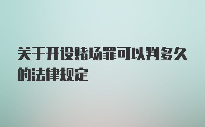 关于开设赌场罪可以判多久的法律规定