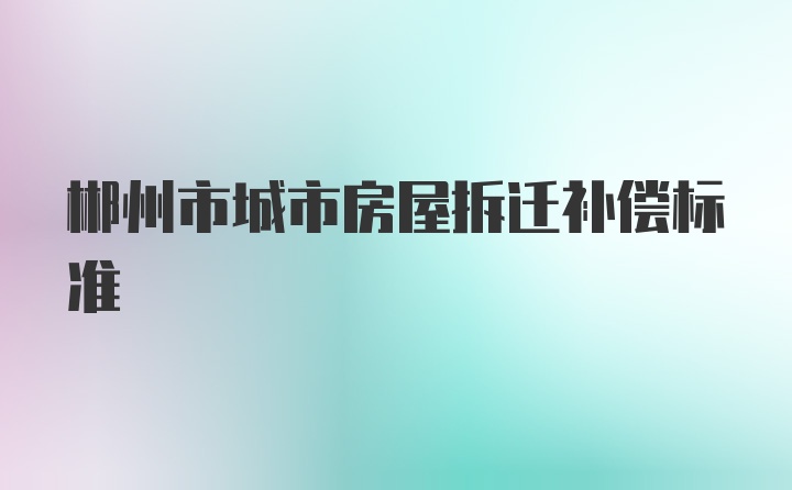 郴州市城市房屋拆迁补偿标准