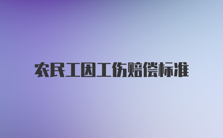 农民工因工伤赔偿标准