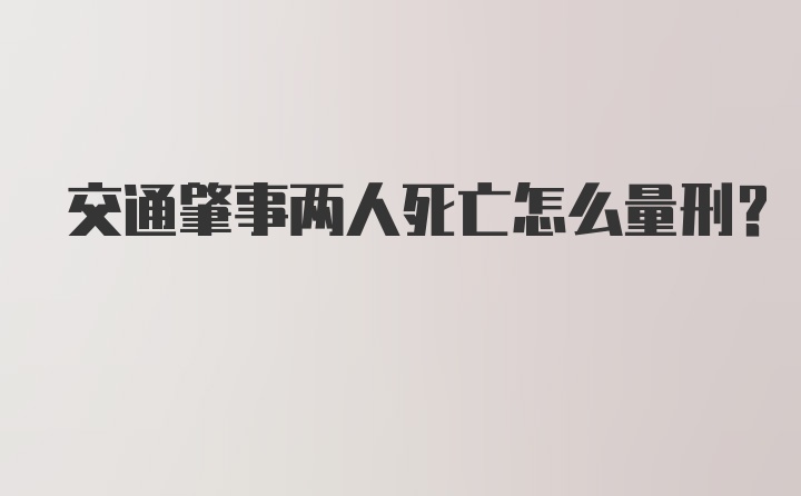 交通肇事两人死亡怎么量刑？